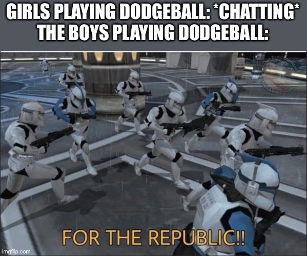 For the Republic | GIRLS PLAYING DODGEBALL: *CHATTING*
THE BOYS PLAYING DODGEBALL: | image tagged in for the republic | made w/ Imgflip meme maker