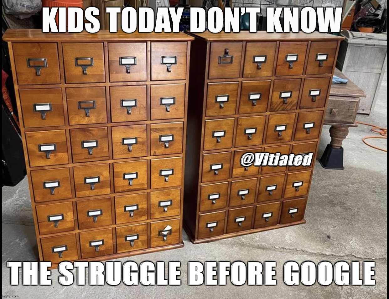 To | KIDS TODAY DON’T KNOW; @Vitiated; THE STRUGGLE BEFORE GOOGLE | image tagged in the struggle is real,i will offend everyone,funny,memes | made w/ Imgflip meme maker