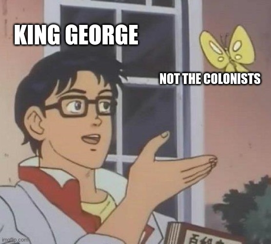 Not the colonists | KING GEORGE; NOT THE COLONISTS | image tagged in memes,is this a pigeon | made w/ Imgflip meme maker