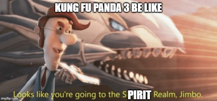 Why not Shadow Realm? | KUNG FU PANDA 3 BE LIKE; PIRIT | image tagged in looks like your going to the shadow realm jimbo,kung fu panda | made w/ Imgflip meme maker