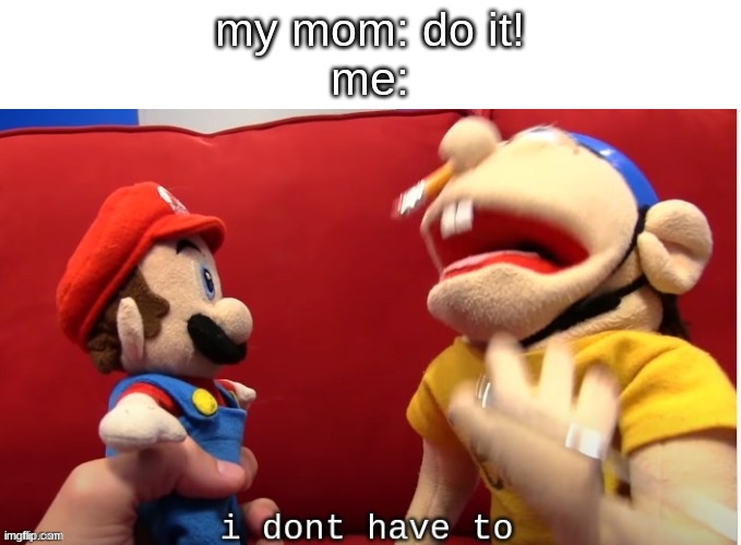 i made dis temp | my mom: do it!
me: | image tagged in jeffy i don't have to | made w/ Imgflip meme maker
