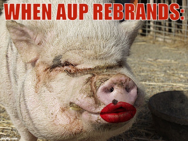 Same ol' bigotry, tyranny, and drama: Now with new name & logo! | WHEN AUP REBRANDS: | image tagged in cant,put,lipstick,on a,pig,aup | made w/ Imgflip meme maker