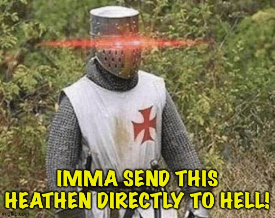 Growing Stronger Crusader | IMMA SEND THIS HEATHEN DIRECTLY TO HELL! | image tagged in growing stronger crusader | made w/ Imgflip meme maker