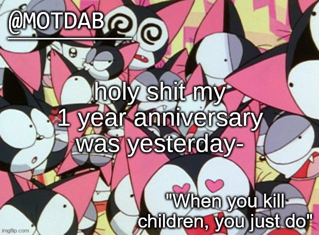 motdab announcement template | holy shit my 1 year anniversary was yesterday- | image tagged in motdab announcement template | made w/ Imgflip meme maker