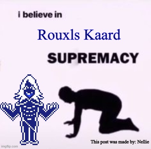 I believe in Rouxls Kaard Supremacy | Rouxls Kaard; This post was made by: Nellie | image tagged in i believe in supremacy,rouxls kaard,i simp for rouxls,i love this man,he can have me,marry me rouxls kaard | made w/ Imgflip meme maker