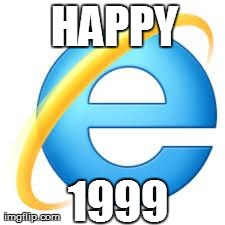 HAPPY 1999 | image tagged in internet explorer,funny,new years | made w/ Imgflip meme maker