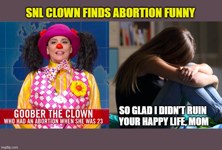 I always thought clowns were creepy, now I'm sure. | SNL CLOWN FINDS ABORTION FUNNY; SO GLAD I DIDN'T RUIN 
YOUR HAPPY LIFE, MOM | image tagged in abortion is murder,pro life,right to life,snl is sick,liberal logic | made w/ Imgflip meme maker