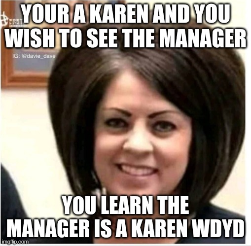 Mega Karen | YOUR A KAREN AND YOU WISH TO SEE THE MANAGER; YOU LEARN THE MANAGER IS A KAREN WDYD | image tagged in mega karen | made w/ Imgflip meme maker