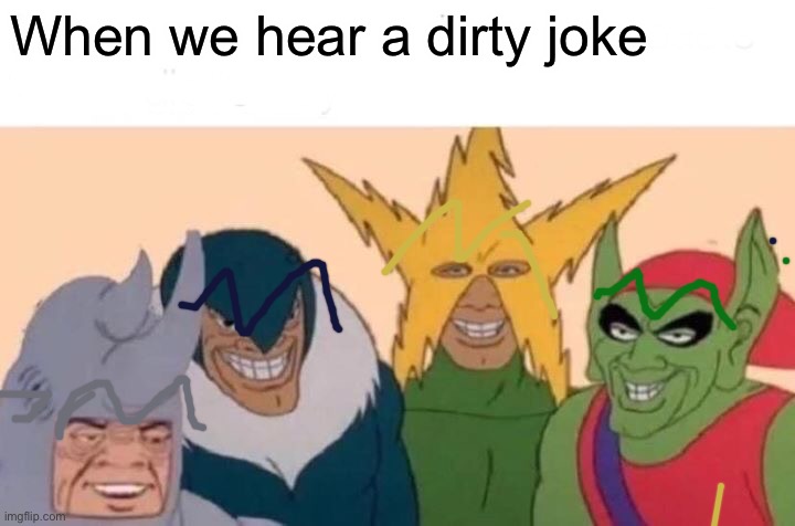 Me And The Boys | When we hear a dirty joke | image tagged in memes,me and the boys | made w/ Imgflip meme maker