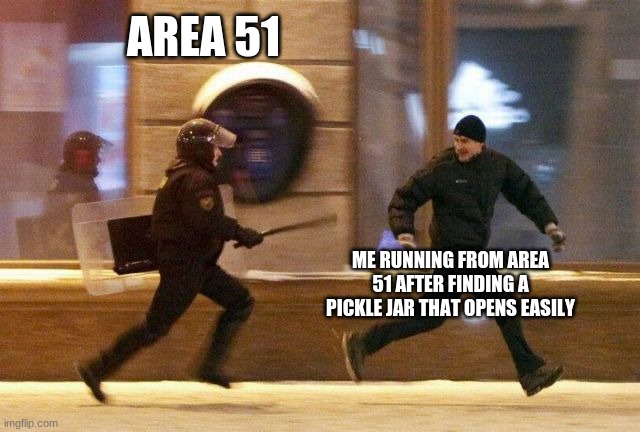Police Chasing Guy | AREA 51; ME RUNNING FROM AREA 51 AFTER FINDING A PICKLE JAR THAT OPENS EASILY | image tagged in police chasing guy | made w/ Imgflip meme maker