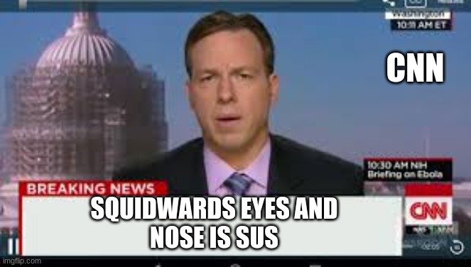 nos | CNN; SQUIDWARDS EYES AND
NOSE IS SUS | image tagged in braking news | made w/ Imgflip meme maker