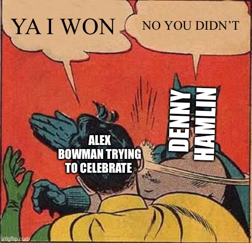 Batman Slapping Robin Meme | YA I WON; NO YOU DIDN’T; DENNY HAMLIN; ALEX BOWMAN TRYING TO CELEBRATE | image tagged in memes,batman slapping robin | made w/ Imgflip meme maker