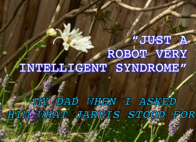 He was just making stuff up lol | “JUST A ROBOT VERY INTELLIGENT SYNDROME”; ~MY DAD WHEN I ASKED HIM WHAT JARVIS STOOD FOR | image tagged in jarvis,marvel,acronym,incorrect,dad,quote | made w/ Imgflip meme maker