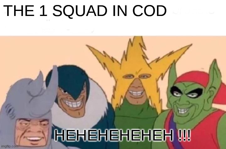 Me And The Boys Meme | THE 1 SQUAD IN COD; HEHEHEHEHEH !!! | image tagged in memes,me and the boys | made w/ Imgflip meme maker