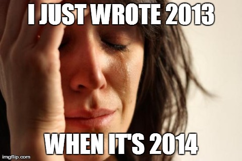 First World Problems Meme | I JUST WROTE 2013 WHEN IT'S 2014 | image tagged in memes,first world problems | made w/ Imgflip meme maker