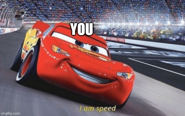 I am speed | YOU | image tagged in i am speed | made w/ Imgflip meme maker