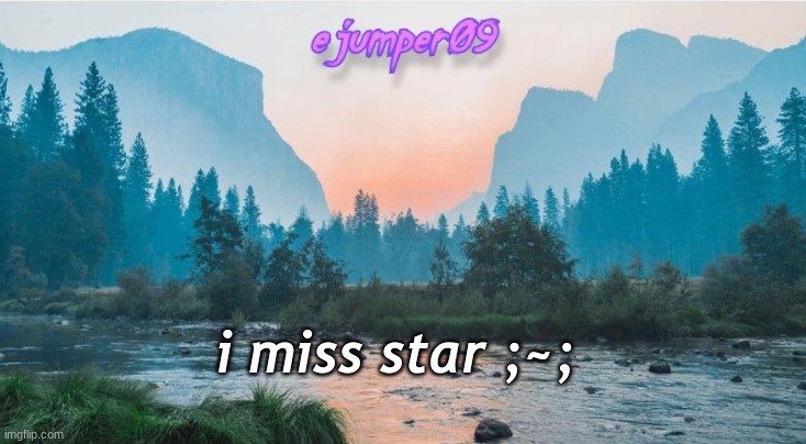 ;-; | i miss star ;~; | image tagged in - ejumper09 - template | made w/ Imgflip meme maker