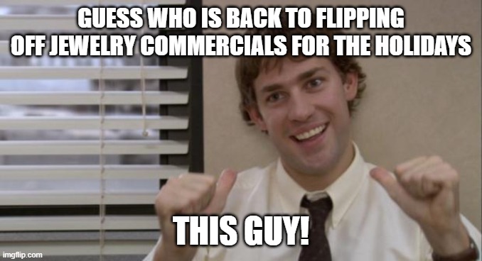 The Office Jim This Guy | GUESS WHO IS BACK TO FLIPPING OFF JEWELRY COMMERCIALS FOR THE HOLIDAYS; THIS GUY! | image tagged in the office jim this guy | made w/ Imgflip meme maker