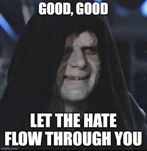 Sidious Error Meme | GOOD, GOOD LET THE HATE FLOW THROUGH YOU | image tagged in memes,sidious error | made w/ Imgflip meme maker