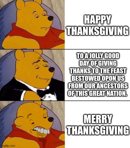 Thanksgiving | HAPPY THANKSGIVING; TO A JOLLY GOOD DAY OF GIVING THANKS TO THE FEAST BESTOWED OPON US FROM OUR ANCESTORS OF THIS GREAT NATION. MERRY THANKSGIVING | image tagged in best better blurst | made w/ Imgflip meme maker