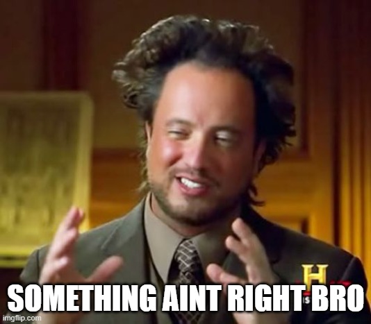 Ancient Aliens Meme | SOMETHING AINT RIGHT BRO | image tagged in memes,ancient aliens | made w/ Imgflip meme maker