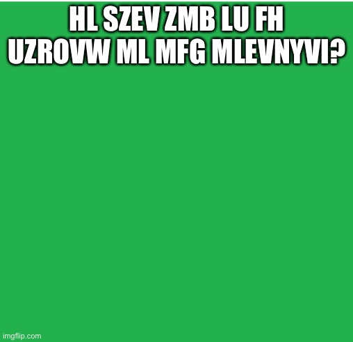 Green Screen | HL SZEV ZMB LU FH UZROVW ML MFG MLEVNYVI? | image tagged in green screen | made w/ Imgflip meme maker