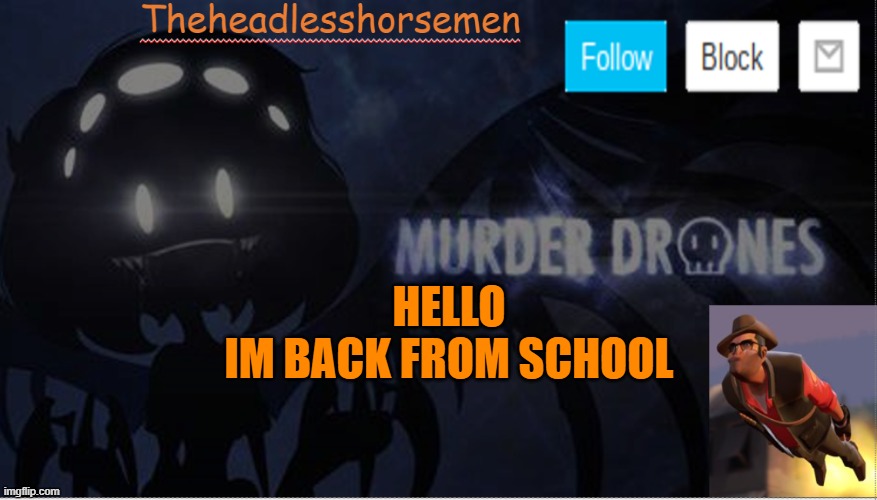 Theheadlesshorsemen announcement template murder drones | HELLO
IM BACK FROM SCHOOL | image tagged in theheadlesshorsemen announcement template murder drones | made w/ Imgflip meme maker