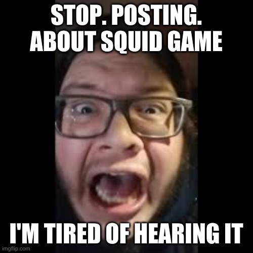 STOP. POSTING. ABOUT AMONG US |  STOP. POSTING. ABOUT SQUID GAME; I'M TIRED OF HEARING IT | image tagged in stop posting about among us | made w/ Imgflip meme maker