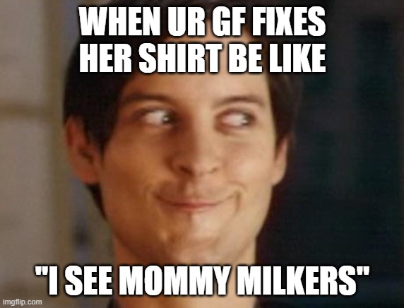 Spiderman Peter Parker Meme | WHEN UR GF FIXES HER SHIRT BE LIKE; "I SEE MOMMY MILKERS" | image tagged in memes,spiderman peter parker | made w/ Imgflip meme maker