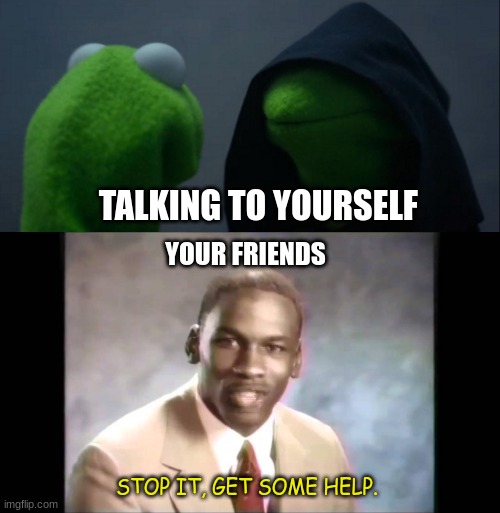 Kermit needs help | TALKING TO YOURSELF; YOUR FRIENDS; STOP IT, GET SOME HELP. | image tagged in memes,evil kermit,stop it get some help | made w/ Imgflip meme maker