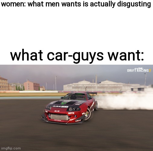 Toyota Supra MK4 | women: what men wants is actually disgusting; what car-guys want: | image tagged in toyota supra mk4 | made w/ Imgflip meme maker