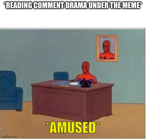 *amused* | *READING COMMENT DRAMA UNDER THE MEME*; *AMUSED* | image tagged in memes,spiderman computer desk,spiderman | made w/ Imgflip meme maker