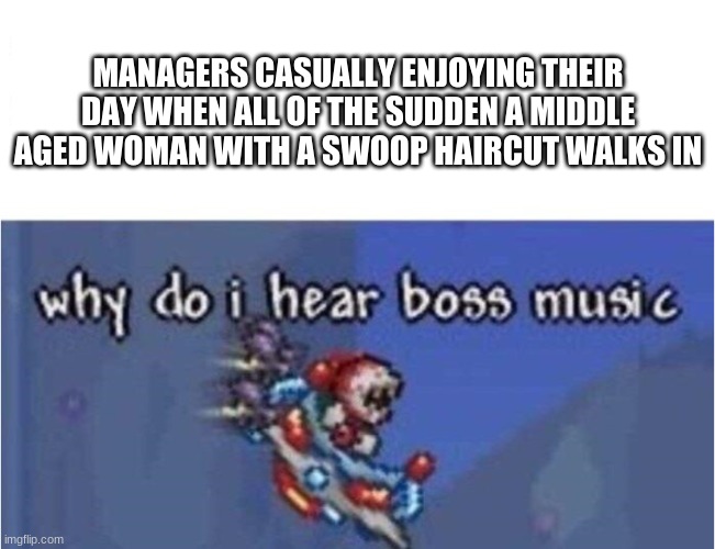 brace yourself |  MANAGERS CASUALLY ENJOYING THEIR DAY WHEN ALL OF THE SUDDEN A MIDDLE AGED WOMAN WITH A SWOOP HAIRCUT WALKS IN | image tagged in why do i hear boss music,karen the manager will see you now | made w/ Imgflip meme maker