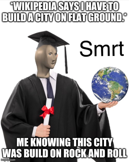 Meme man smart | *WIKIPEDIA SAYS I HAVE TO BUILD A CITY ON FLAT GROUND.*; ME KNOWING THIS CITY WAS BUILD ON ROCK AND ROLL | image tagged in meme man smart | made w/ Imgflip meme maker
