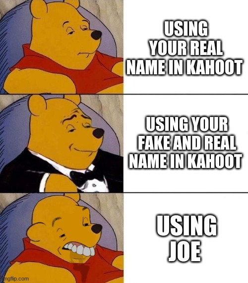 Best,Better, Blurst | USING YOUR REAL NAME IN KAHOOT; USING YOUR FAKE AND REAL NAME IN KAHOOT; USING JOE | image tagged in best better blurst | made w/ Imgflip meme maker