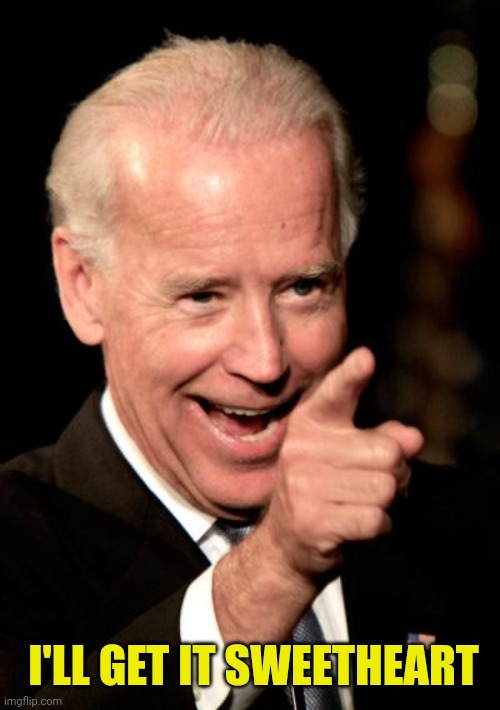 Smilin Biden Meme | I'LL GET IT SWEETHEART | image tagged in memes,smilin biden | made w/ Imgflip meme maker