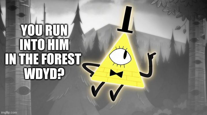 Gravity Falls bill cipher rp | YOU RUN INTO HIM IN THE FOREST 
WDYD? | image tagged in bill cipher,rp,roleplaying,gravity falls,bored,wdyd | made w/ Imgflip meme maker