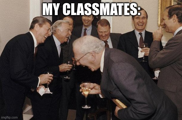 And Then He Said | MY CLASSMATES: | image tagged in and then he said | made w/ Imgflip meme maker