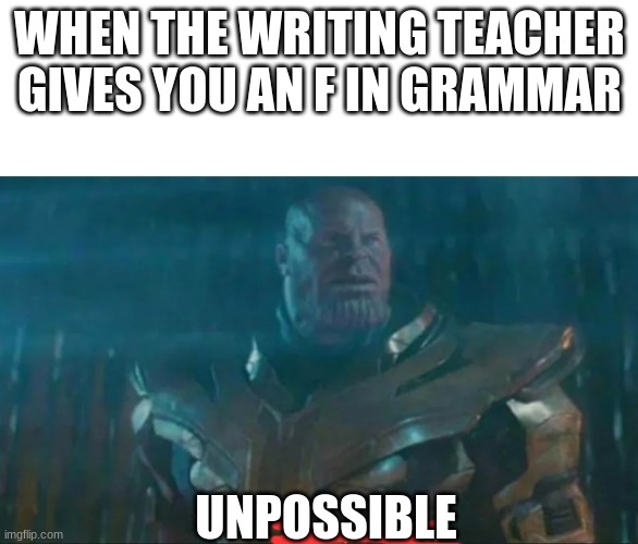 Thanos Impossible | WHEN THE WRITING TEACHER GIVES YOU AN F IN GRAMMAR; UNPOSSIBLE | image tagged in thanos impossible | made w/ Imgflip meme maker