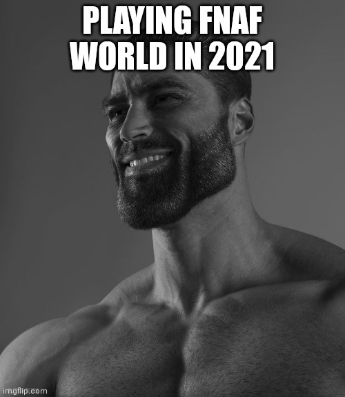 Giga Chad | PLAYING FNAF WORLD IN 2021 | image tagged in giga chad | made w/ Imgflip meme maker