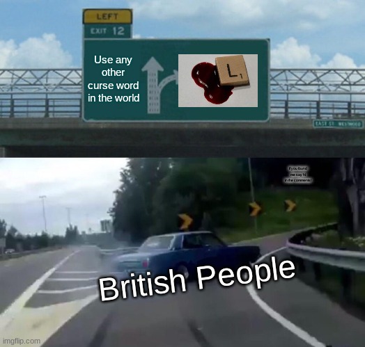 "Bloody L Mate" XD | Use any other curse word in the world; If you found me say hi in the comments! British People | image tagged in memes,left exit 12 off ramp,so true memes,guess i'll die | made w/ Imgflip meme maker