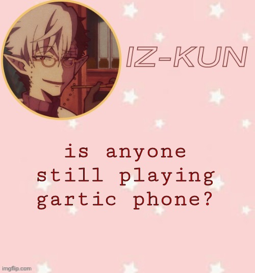 iz-kun's tsuchigomori temp (thank u suga) | is anyone still playing gartic phone? | image tagged in iz-kun's tsuchigomori temp thank u suga | made w/ Imgflip meme maker