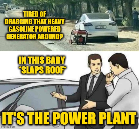 Old is New | TIRED OF DRAGGING THAT HEAVY GASOLINE POWERED GENERATOR AROUND? IN THIS BABY 
*SLAPS ROOF*; IT'S THE POWER PLANT | image tagged in memes,car salesman slaps roof of car | made w/ Imgflip meme maker