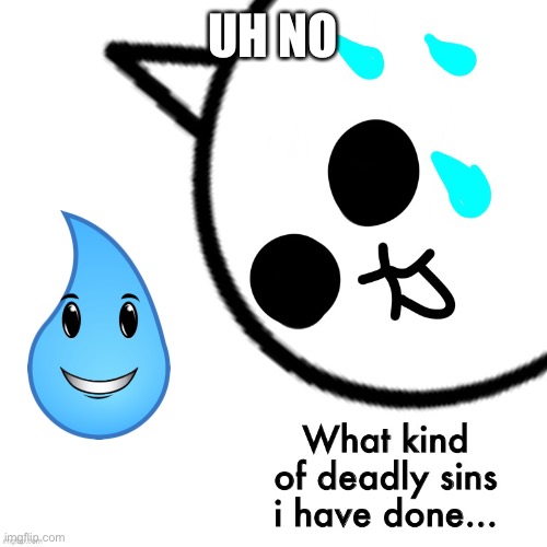Oh no | UH NO | image tagged in what kind of deadly sins i have done | made w/ Imgflip meme maker