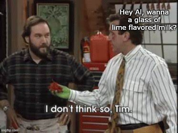 Hey Al, wanna a glass of lime flavored milk? | made w/ Imgflip meme maker