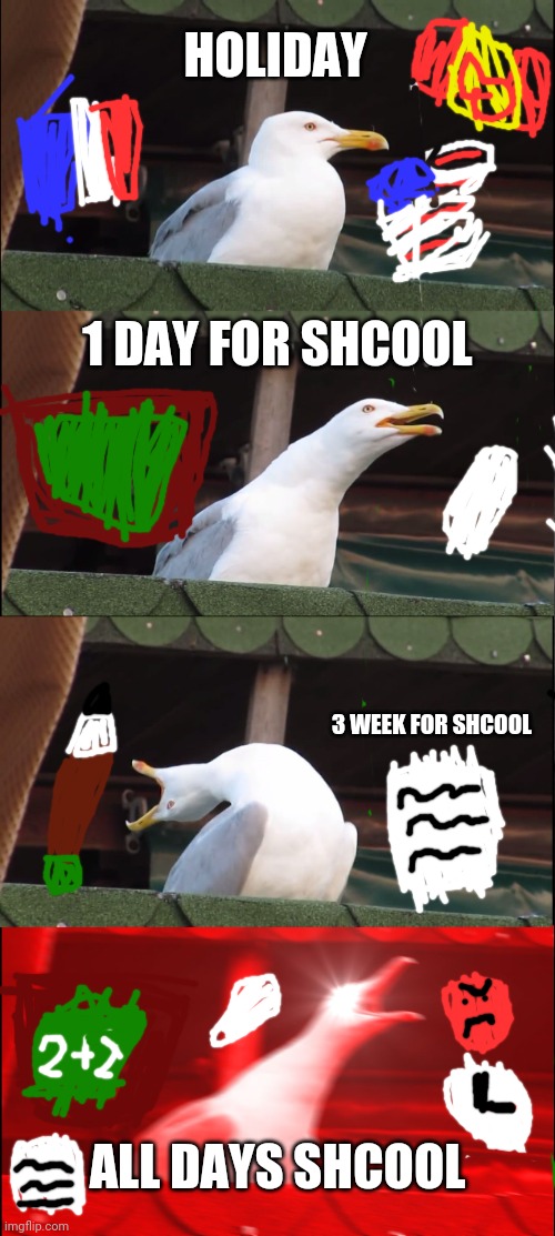 Inhaling Seagull | HOLIDAY; 1 DAY FOR SHCOOL; 3 WEEK FOR SHCOOL; ALL DAYS SHCOOL | image tagged in school,memes | made w/ Imgflip meme maker