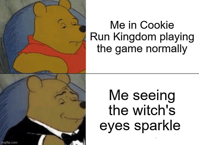 Tuxedo Winnie The Pooh | Me in Cookie Run Kingdom playing the game normally; Me seeing the witch's eyes sparkle | image tagged in memes,tuxedo winnie the pooh | made w/ Imgflip meme maker