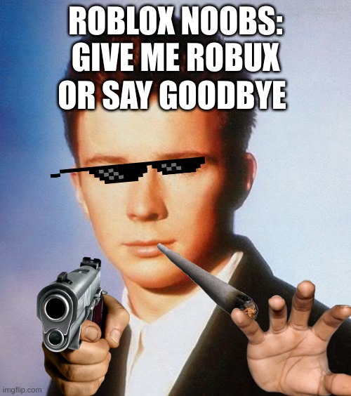 Roblox Noobs Be Like, also UpVote Now or SAY GOODBYE | ROBLOX NOOBS:
GIVE ME ROBUX; OR SAY GOODBYE | image tagged in rick astley | made w/ Imgflip meme maker