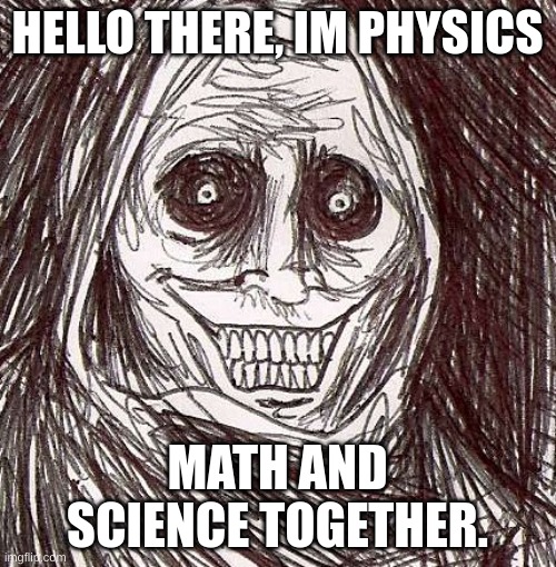 Unwanted House Guest Meme | HELLO THERE, IM PHYSICS MATH AND SCIENCE TOGETHER. | image tagged in memes,unwanted house guest | made w/ Imgflip meme maker