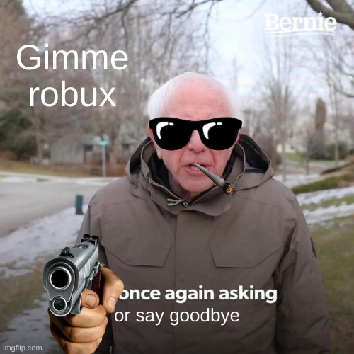 Bernie I Am Once Again Asking For Your Support | Gimme robux; or say goodbye | image tagged in memes,bernie i am once again asking for your support | made w/ Imgflip meme maker